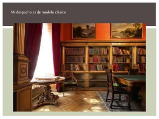 Mi despacho es de modelo clásico
 