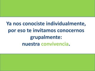 Ya nos conociste individualmente,
 por eso te invitamos conocernos
           grupalmente:
       nuestra convivencia.
 