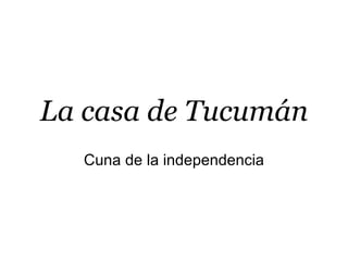 La casa de Tucumán Cuna de la independencia 