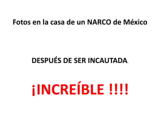 Fotos en la casa de un NARCO de México



     DESPUÉS DE SER INCAUTADA.


     ¡INCREÍBLE !!!!
 