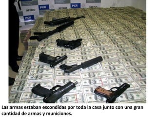 Las armas estaban escondidas por toda la casa junto con una gran 
cantidad de armas y municiones. 
 