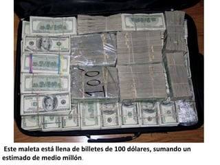  Este maleta está llena de billetes de 100 dólares, sumando un 
estimado de medio millón.  
 