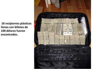  18 recipientes plásticos 
llenos con billetes de 
100 dólares fueron 
encontrados.  
 