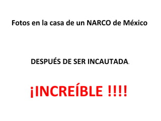 Fotos en la casa de un NARCO de México
 
DESPUÉS DE SER INCAUTADA.
 
¡INCREÍBLE !!!!  
 