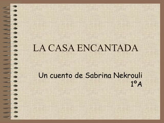 LA CASA ENCANTADA Un cuento de Sabrina Nekrouli 1ºA 