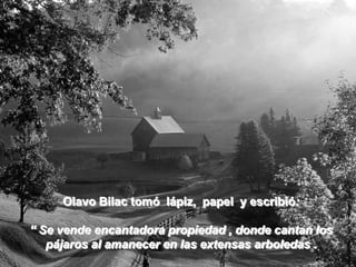 Olavo Bilac tomó lápiz, papel y escribió:

“ Se vende encantadora propiedad , donde cantan los
   pájaros al amanecer en las extensas arboledas .
 