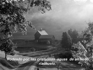 Rodeado por las cristalinas aguas de un lindoRodeado por las cristalinas aguas de un lindo
riachuelo.riachuelo.
 