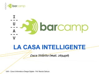 IUAV – Corso di Informatica e Disegno Digitale – Prof. Maurizio Galluzzo LA CASA INTELLIGENTE Luca Stiletto (mat. 269496) 