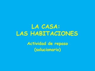 LA CASA:
LAS HABITACIONES
Actividad de repaso
(solucionario)

 