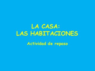 LA CASA:
LAS HABITACIONES
Actividad de repaso

 