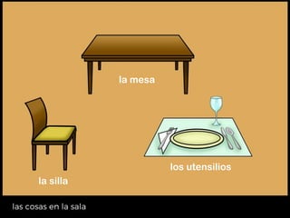 la silla
la mesa
los utensilios
 