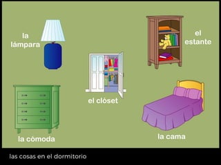 la cama
la
lámpara
el clóset
el
estante
la cómoda
 