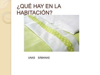 ¿QUÉ HAY EN LA
HABITACIÓN?




   UNAS   SÁBANAS
 