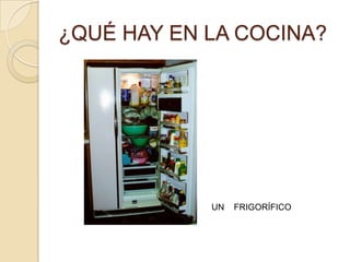 ¿QUÉ HAY EN LA COCINA?




            UN   FRIGORÍFICO
 