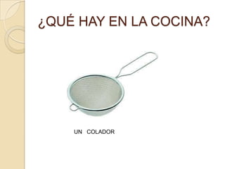 ¿QUÉ HAY EN LA COCINA?




    UN COLADOR
 