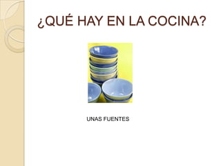 ¿QUÉ HAY EN LA COCINA?




      UNAS FUENTES
 