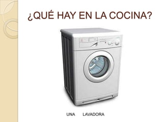 ¿QUÉ HAY EN LA COCINA?




      UNA   LAVADORA
 