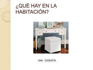 ¿QUÉ HAY EN LA
HABITACIÓN?




       UNA COQUETA
 