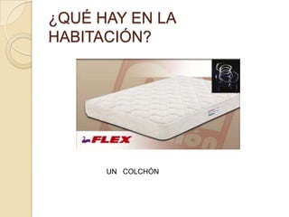 ¿QUÉ HAY EN LA
HABITACIÓN?




      UN COLCHÓN
 
