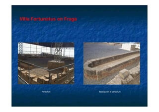 Villa F t
Vill Fortunatus en Fraga
            t      F




         Peristylum        Estanque en el peristylum
 