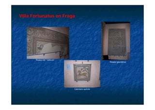 Villa Fortunatus en Fraga
                       g




       Mosaico del Tablinum
                                                    Mosaico geométrico




                              Calendario agrícola
 