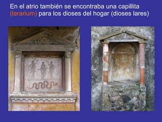En el atrio también se encontraba una capillita  (lararium)  para los dioses del hogar (dioses lares) 