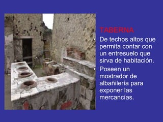 TABERNA De techos altos que permita contar con un entresuelo que sirva de habitación. Poseen un mostrador de albañilería para exponer las mercancías. 