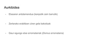 Aurkibidea
- Etxearen antolamendua (kanpotik zein barrutik)
- Zertarako erabiltzen ziren gela bakoitzak
- Gaur egungo etxe...