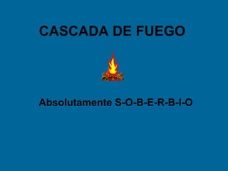 CASCADA DE FUEGO




Absolutamente S-O-B-E-R-B-I-O
 