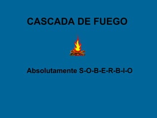 CASCADA DE FUEGO

Absolutamente S-O-B-E-R-B-I-O

 
