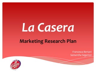 La Casera Marketing Research Plan Francesca Bertani Samantha Segarizzi 