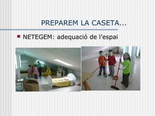 PREPAREM LA CASETA...
   NETEGEM: adequació de l’espai
 