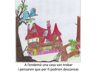 A l’endemà una casa van trobar
i pensaren que per fi podrien descansar.
 