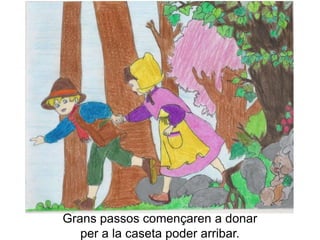 Grans passos començaren a donar
   per a la caseta poder arribar.
 