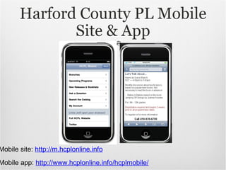 Harford County PL Mobile Site & App Mobile app:  http://www.hcplonline.info/hcplmobile/ Mobile site:  http://m.hcplonline.info 