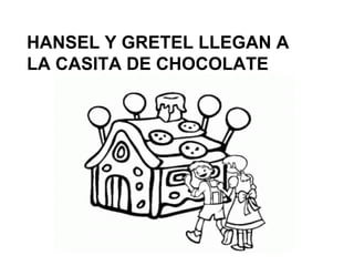 HANSEL Y GRETEL LLEGAN A
LA CASITA DE CHOCOLATE
 