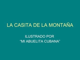 LA CASITA DE LA MONTAÑA ILUSTRADO POR  “MI ABUELITA CUBANA” 
