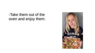 -Take them out of the
oven and enjoy them.