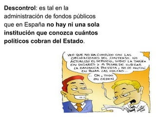 Descontrol : es tal en la administración de fondos públicos que en España  no hay ni una sola institución que conozca cuántos políticos cobran del Estado .  