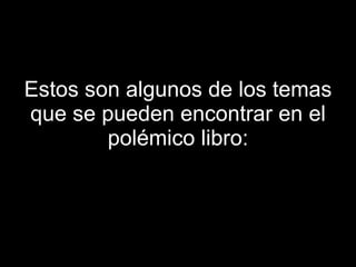 Estos son algunos de los temas que se pueden encontrar en el polémico libro: 