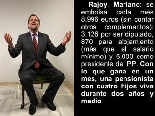 Rajoy, Mariano: se
embolsa cada mes
8.996 euros (sin contar
otros complementos):
3.126 por ser diputado,
870 para alojamie...