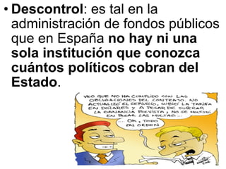 Descontrol : es tal en la administración de fondos públicos que en España  no hay ni una sola institución que conozca cuántos políticos cobran del Estado .  