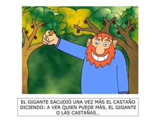 EL GIGANTE SACUDIÓ UNA VEZ MÁS EL CASTAÑO DICIENDO: A VER QUIEN PUEDE MÁS, EL GIGANTE O LAS CASTAÑAS… 