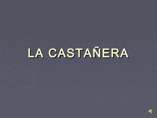 LA CASTAÑERALA CASTAÑERA
 