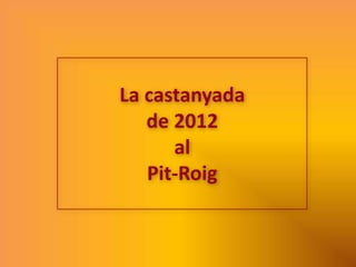 La castanyada
   de 2012
      al
   Pit-Roig
 