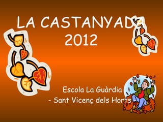 LA CASTANYADA
     2012


       Escola La Guàrdia
   - Sant Vicenç dels Horts -
 