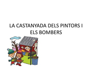 LA CASTANYADA DELS PINTORS I 
ELS BOMBERS 
 