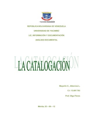 REPÚBLICA BOLIVARIANA DE VENEZUELA

     UNIVERSIDAD DE YACAMBÚ

 LIC. INFORMACIÓN Y DOCUMENTACIÓN

       ANÁLISIS DOCUMENTAL




                                Mayerlin C., Albornoz L.

                                         C.I: 13.097.783

                                       Prof. Olga Flores




         Mérida, 03 – 06 – 12
 