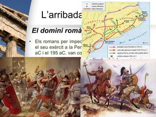 L’arribada dels romans
El domini romà de Catalunya
• Els romans per impedir el pas d’Anníbal, van enviar
el seu exèrcit a ...