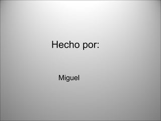 Hecho por:
Miguel
 